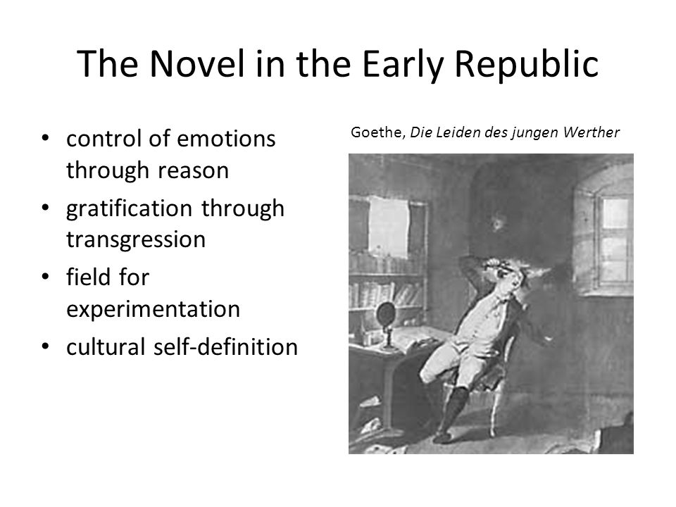 The Novel in the Early Republic control of emotions through reason gratification through transgression field for experimentation cultural self-definition Goethe, Die Leiden des jungen Werther