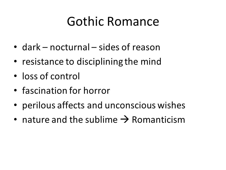 Gothic Romance dark – nocturnal – sides of reason resistance to disciplining the mind loss of control fascination for horror perilous affects and unconscious wishes nature and the sublime  Romanticism