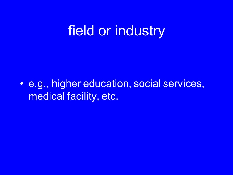 field or industry e.g., higher education, social services, medical facility, etc.