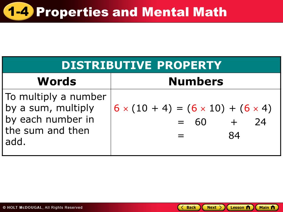 1-4 Properties and Mental Math DISTRIBUTIVE PROPERTY WordsNumbers To multiply a number by a sum, multiply by each number in the sum and then add.