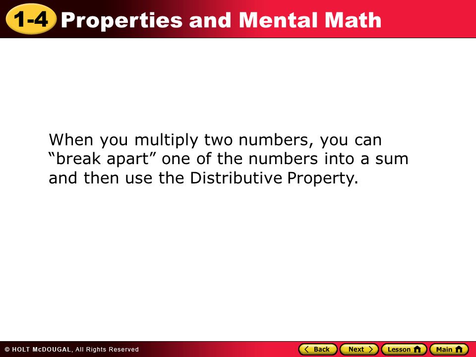 1-4 Properties and Mental Math When you multiply two numbers, you can break apart one of the numbers into a sum and then use the Distributive Property.