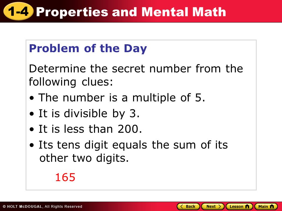 1-4 Properties and Mental Math Problem of the Day Determine the secret number from the following clues: The number is a multiple of 5.