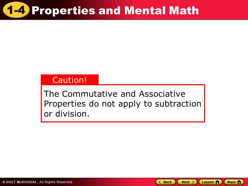 1-4 Properties and Mental Math The Commutative and Associative Properties do not apply to subtraction or division.