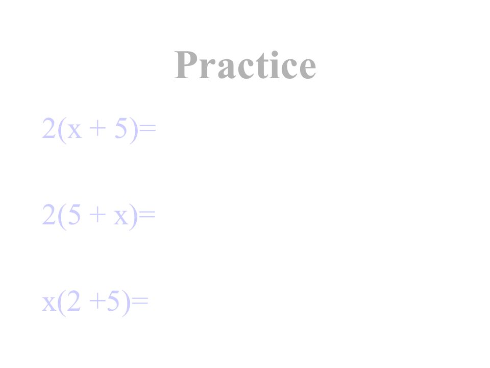 Practice 2(x + 5)= 2(5 + x)= x(2 +5)=