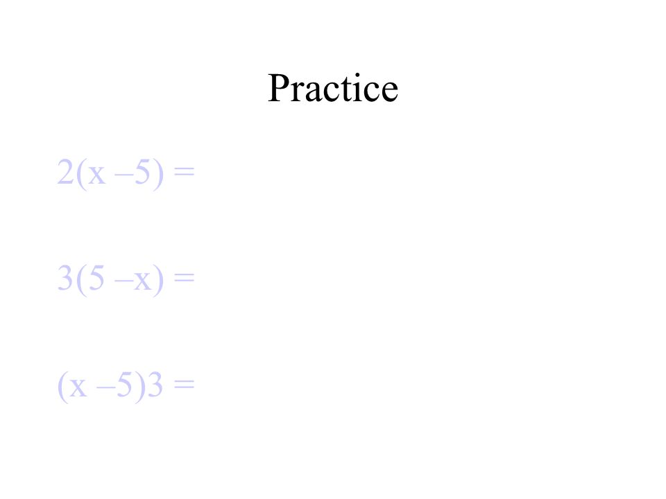 Practice 2(x –5) = 3(5 –x) = (x –5)3 =