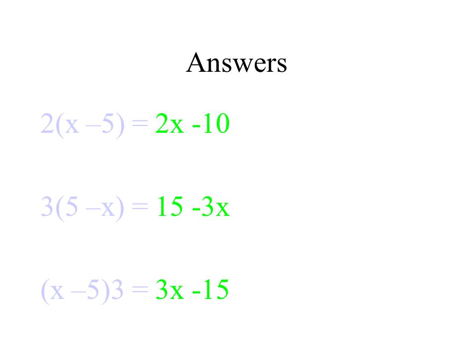 Answers 2(x –5) = 2x -10 3(5 –x) = 15 -3x (x –5)3 = 3x -15