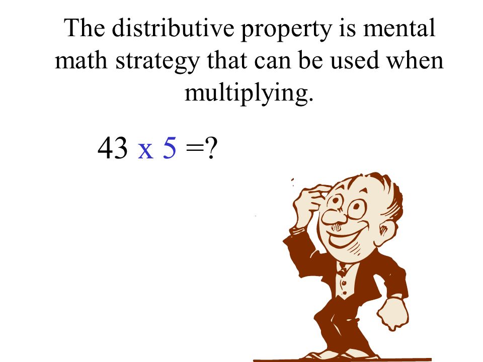 The distributive property is mental math strategy that can be used when multiplying. 43 x 5 =