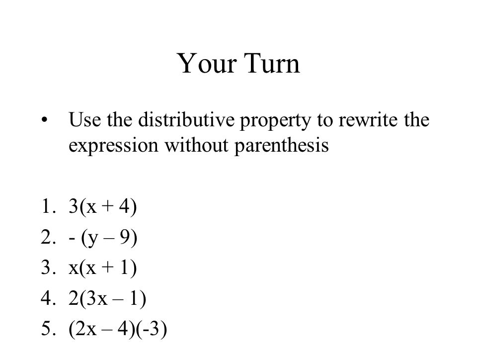 Your Turn Use the distributive property to rewrite the expression without parenthesis 1.3(x + 4) 2.- (y – 9) 3.x(x + 1) 4.2(3x – 1) 5.(2x – 4)(-3)