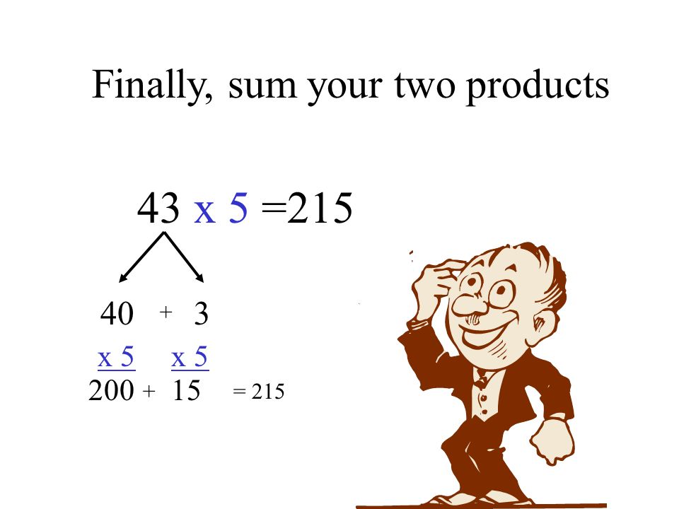Finally, sum your two products 43 x 5 = x 5 x = 215 +