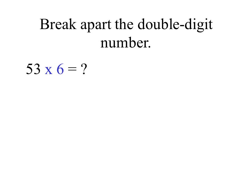 Break apart the double-digit number. 53 x 6 =