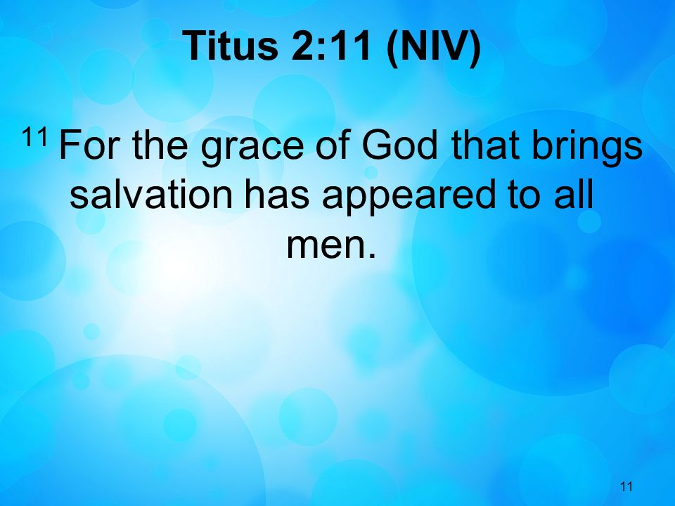 11 Titus 2:11 (NIV) 11 For the grace of God that brings salvation has appeared to all men.