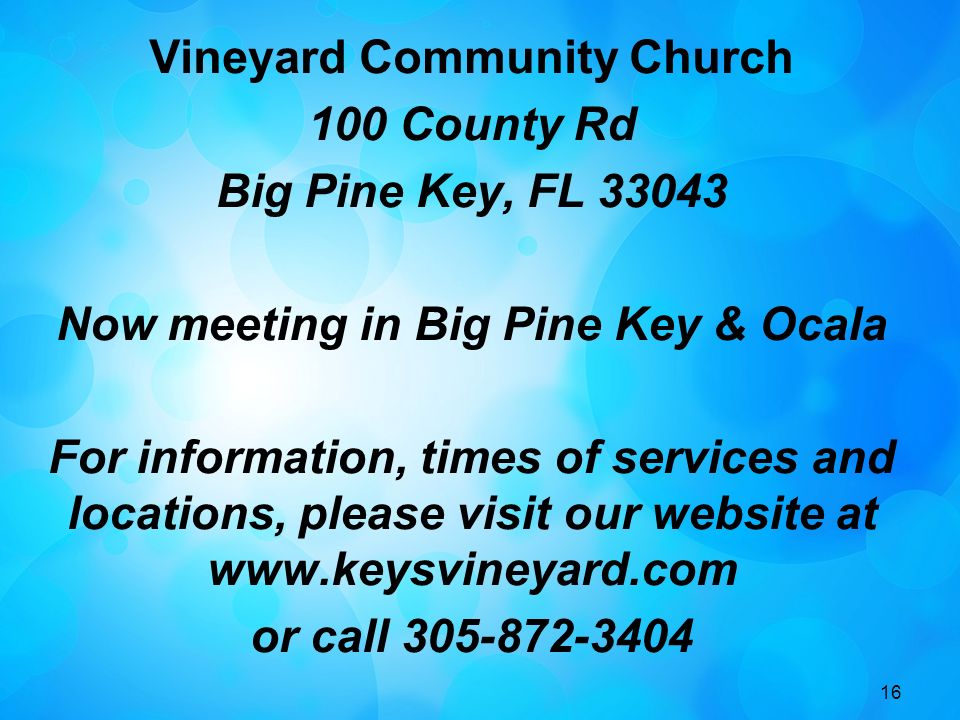 16 Vineyard Community Church 100 County Rd Big Pine Key, FL Now meeting in Big Pine Key & Ocala For information, times of services and locations, please visit our website at   or call