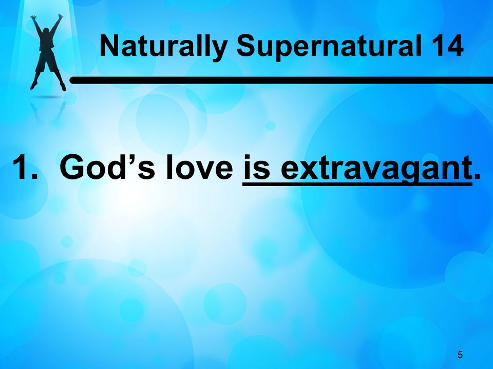 5 1. God’s love is extravagant. Naturally Supernatural 14