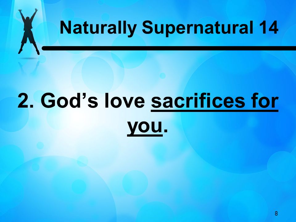 8 2. God’s love sacrifices for you. Naturally Supernatural 14