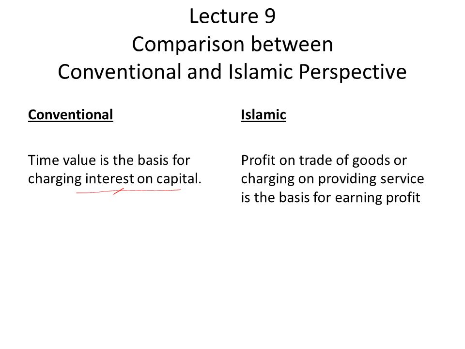Lecture 9 Comparison between Conventional and Islamic Perspective Conventional Time value is the basis for charging interest on capital.