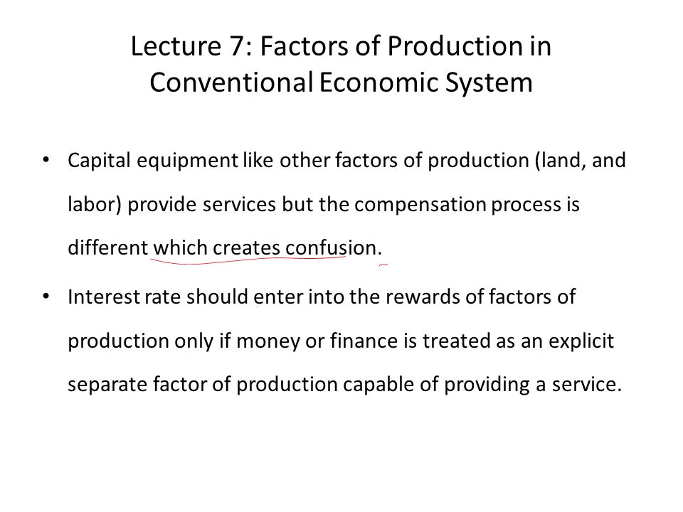 Lecture 7: Factors of Production in Conventional Economic System Capital equipment like other factors of production (land, and labor) provide services but the compensation process is different which creates confusion.