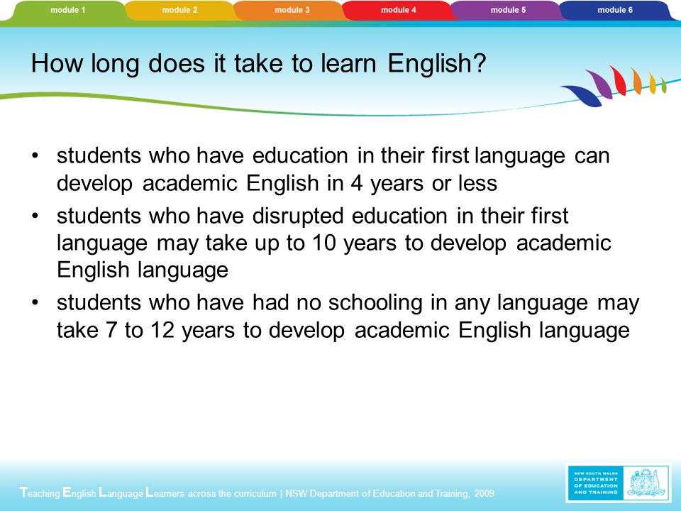 T eaching E nglish L anguage L earners across the curriculum | NSW Department of Education and Training, 2009 How long does it take to learn English.