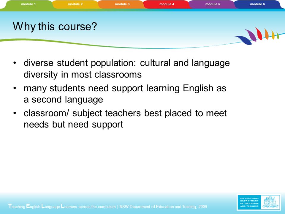T eaching E nglish L anguage L earners across the curriculum | NSW Department of Education and Training, 2009 Why this course.