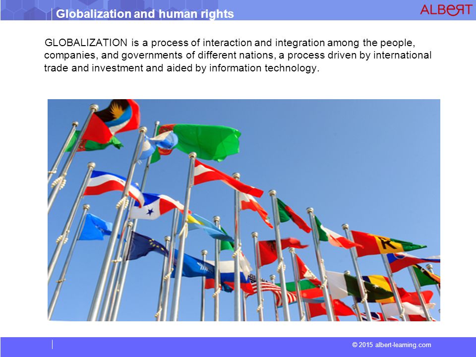Globalization and human rights © 2015 albert-learning.com GLOBALIZATION is a process of interaction and integration among the people, companies, and governments of different nations, a process driven by international trade and investment and aided by information technology.