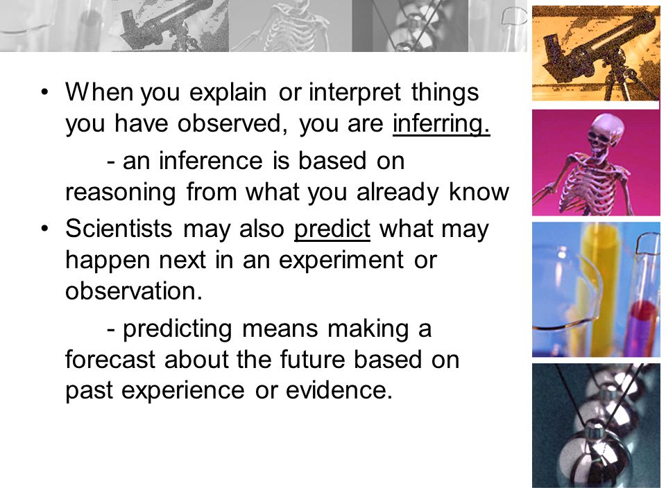 When you explain or interpret things you have observed, you are inferring.