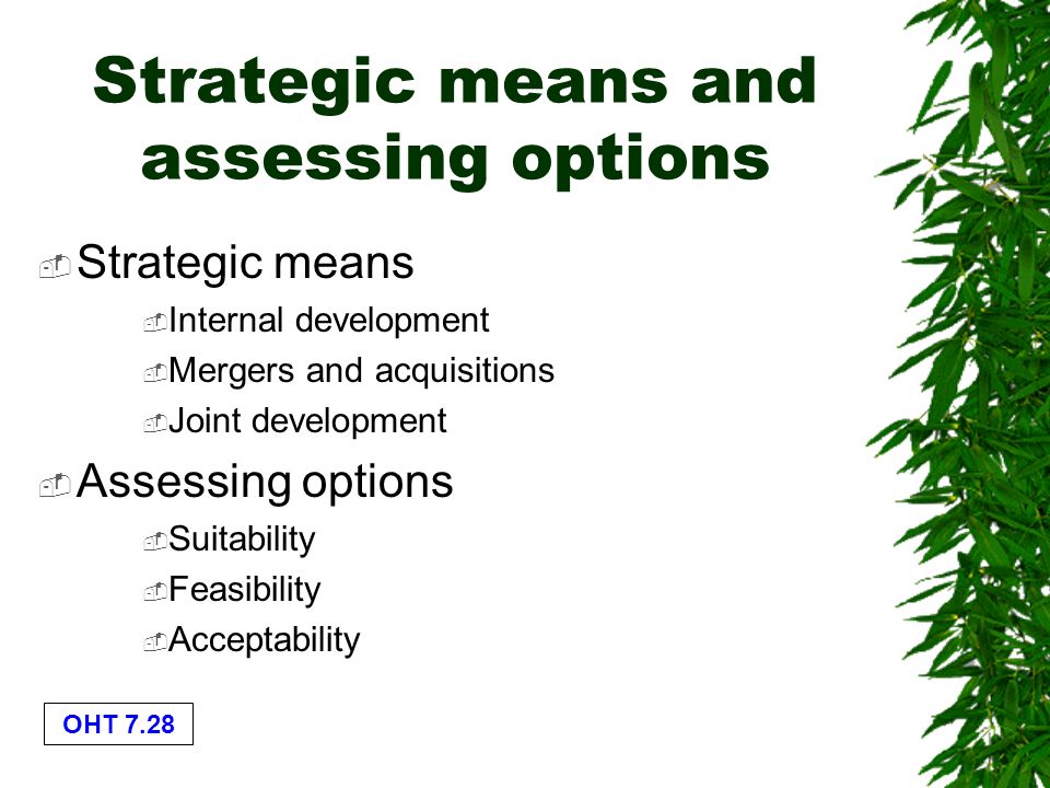 OHT 7.28 Strategic means and assessing options  Strategic means  Internal development  Mergers and acquisitions  Joint development  Assessing options  Suitability  Feasibility  Acceptability
