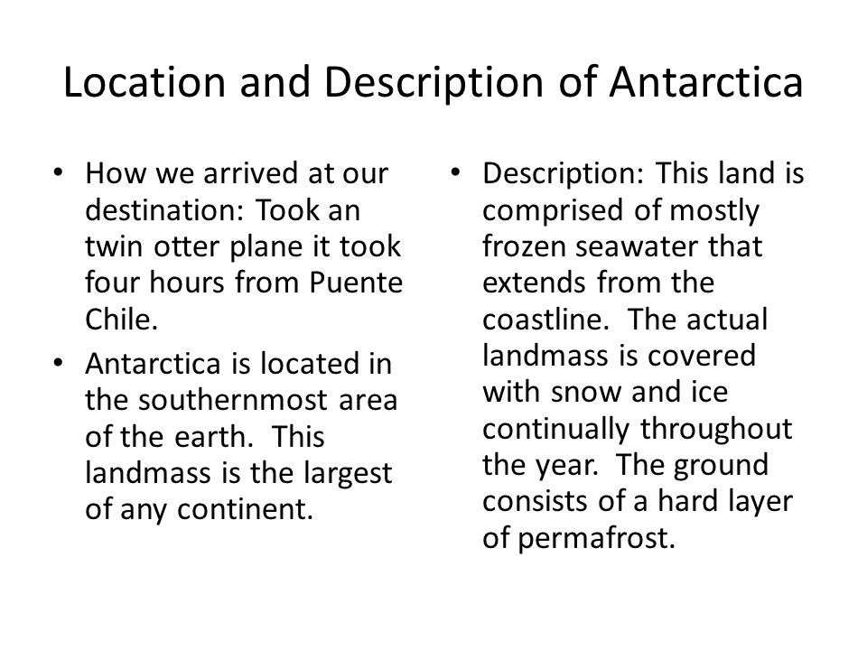 Location and Description of Antarctica How we arrived at our destination: Took an twin otter plane it took four hours from Puente Chile.