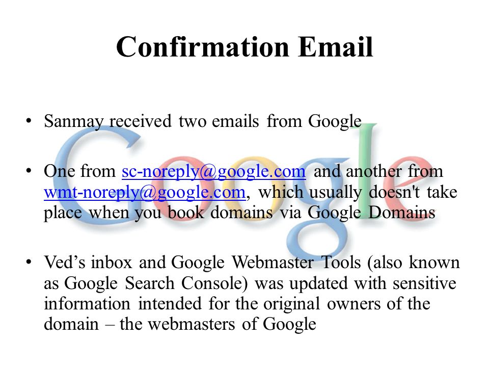 Confirmation  Sanmay received two  s from Google One from and another from which usually doesn t take place when you book domains via Google  Ved’s inbox and Google Webmaster Tools (also known as Google Search Console) was updated with sensitive information intended for the original owners of the domain – the webmasters of Google