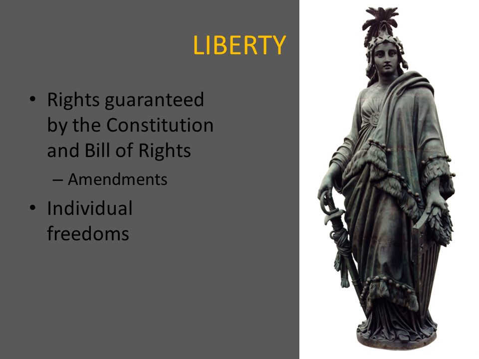 LIBERTY Rights guaranteed by the Constitution and Bill of Rights – Amendments Individual freedoms
