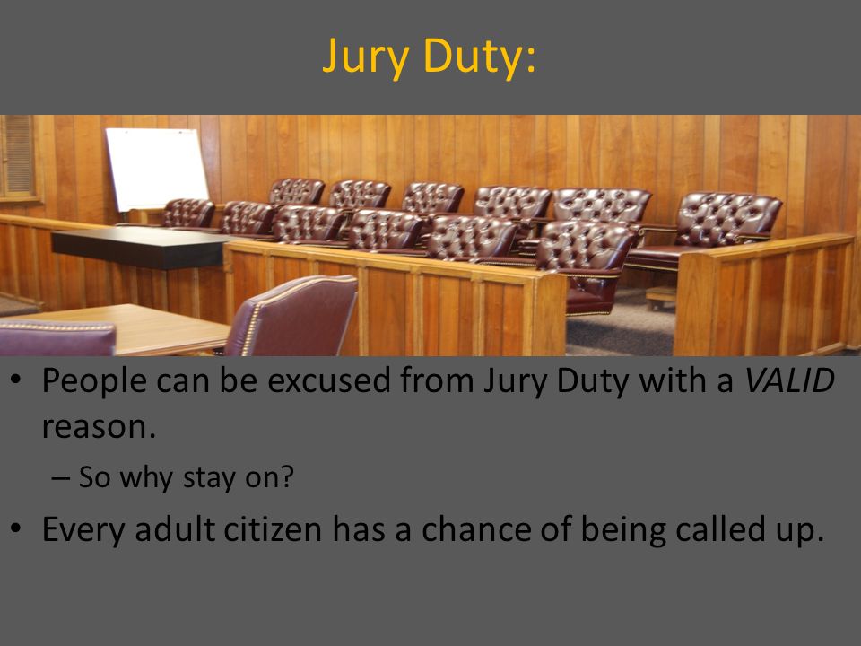 Jury Duty: People can be excused from Jury Duty with a VALID reason.