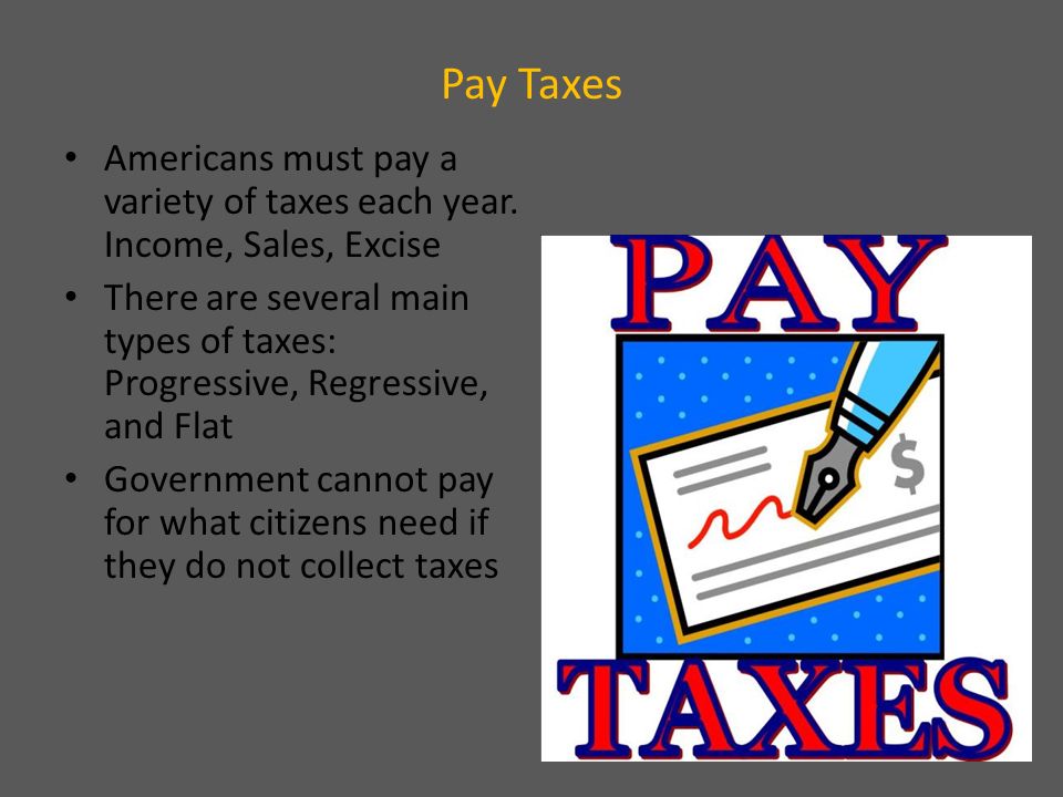 Pay Taxes Americans must pay a variety of taxes each year.