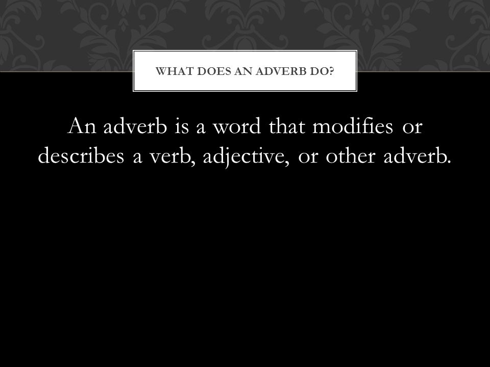 An adverb is a word that modifies or describes a verb, adjective, or other adverb.
