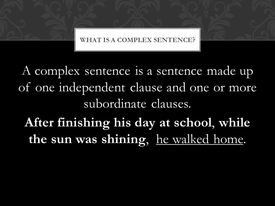 A complex sentence is a sentence made up of one independent clause and one or more subordinate clauses.