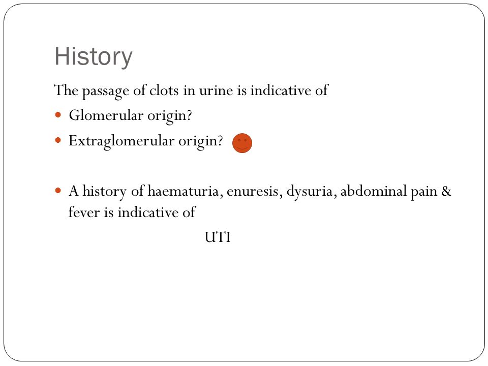 Haematuria. History The passage of clots in urine is indicative of