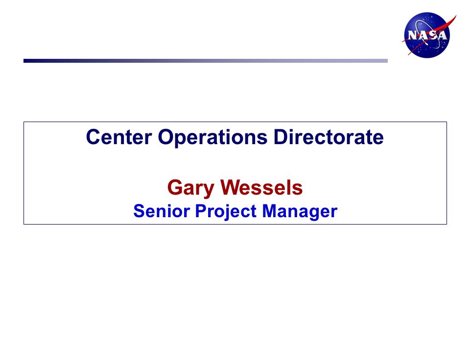 Center Operations Directorate Gary Wessels Senior Project Manager