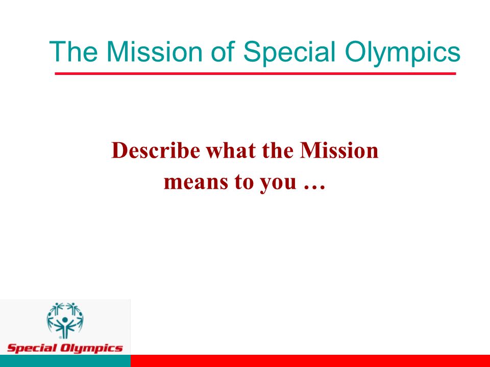 The Mission of Special Olympics Describe what the Mission means to you …