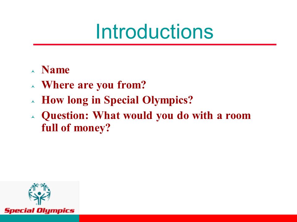 Introductions © Name © Where are you from. © How long in Special Olympics.