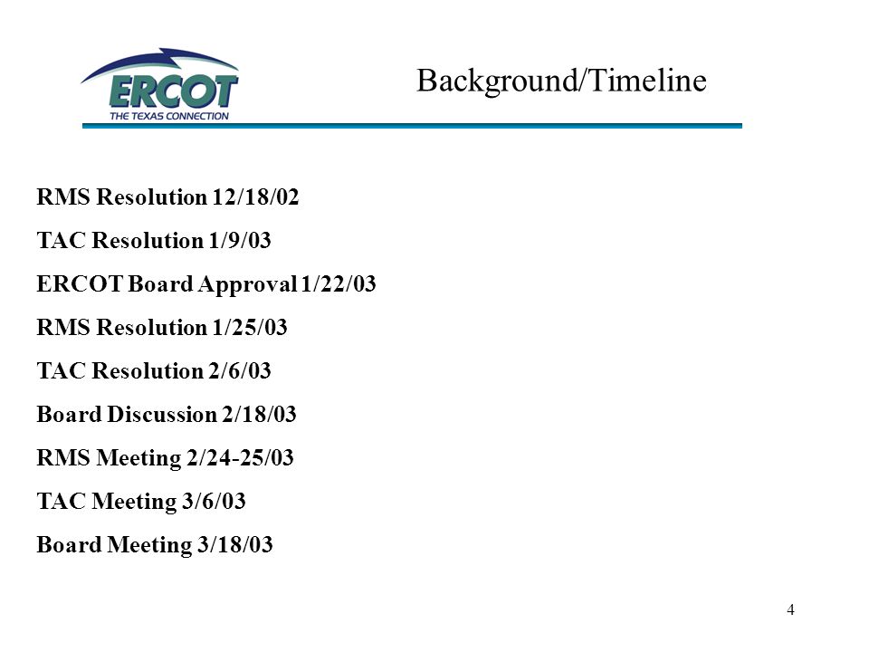 4 Background/Timeline RMS Resolution 12/18/02 TAC Resolution 1/9/03 ERCOT Board Approval 1/22/03 RMS Resolution 1/25/03 TAC Resolution 2/6/03 Board Discussion 2/18/03 RMS Meeting 2/24-25/03 TAC Meeting 3/6/03 Board Meeting 3/18/03
