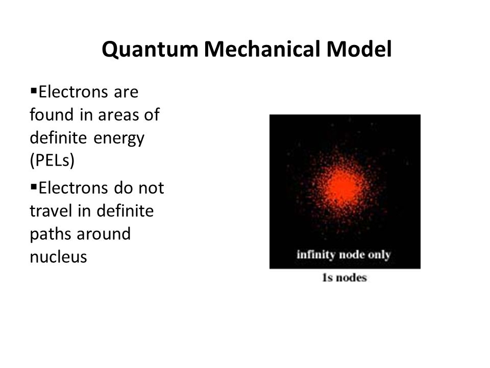 Quantum Mechanical Model  Electrons are found in areas of definite energy (PELs)  Electrons do not travel in definite paths around nucleus