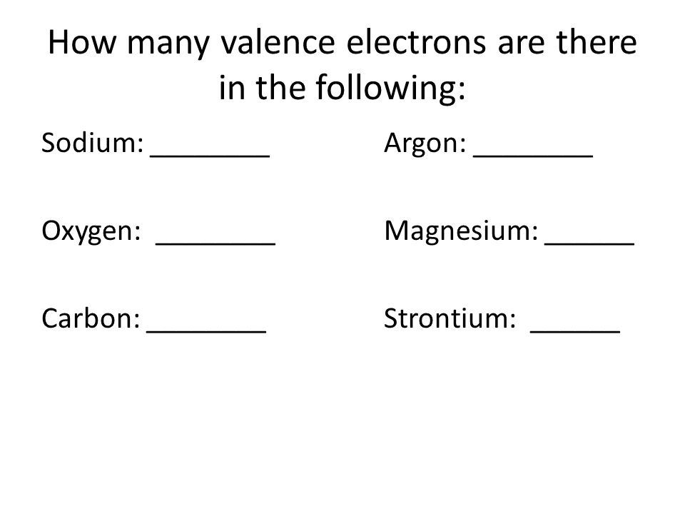 How many valence electrons are there in the following: Sodium: ________Argon: ________ Oxygen: ________Magnesium: ______ Carbon: ________Strontium: ______