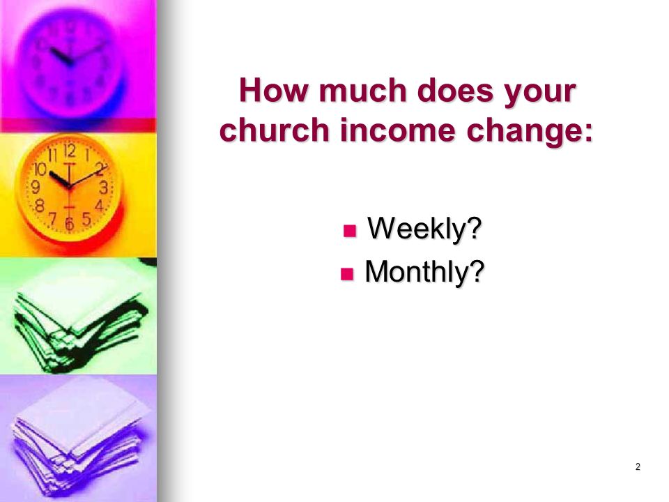 2 How much does your church income change: Weekly Weekly Monthly Monthly