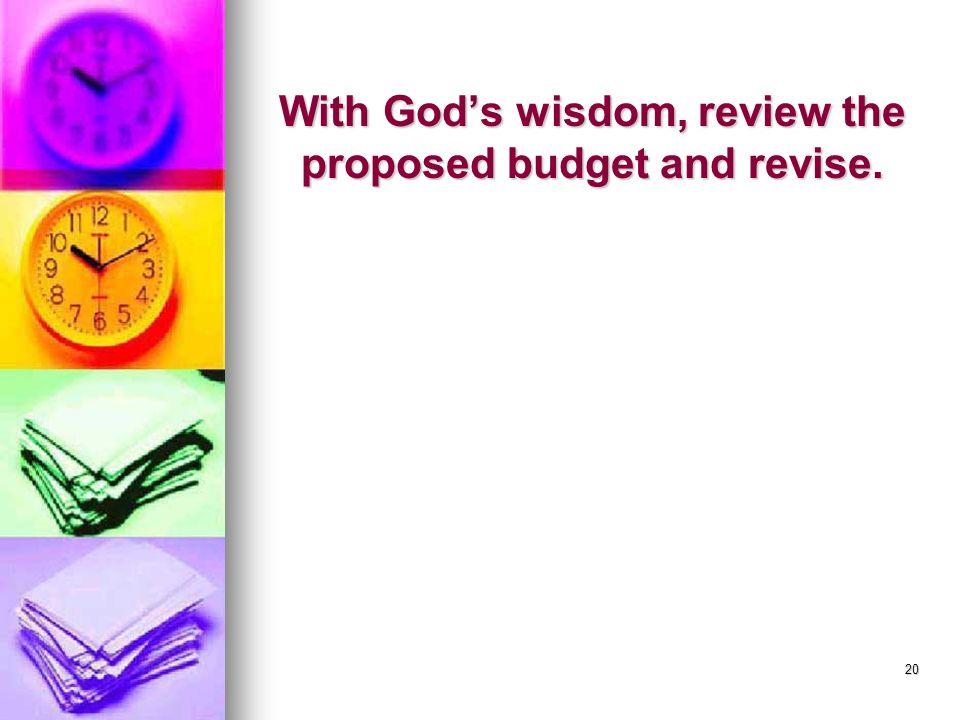 20 With God’s wisdom, review the proposed budget and revise.