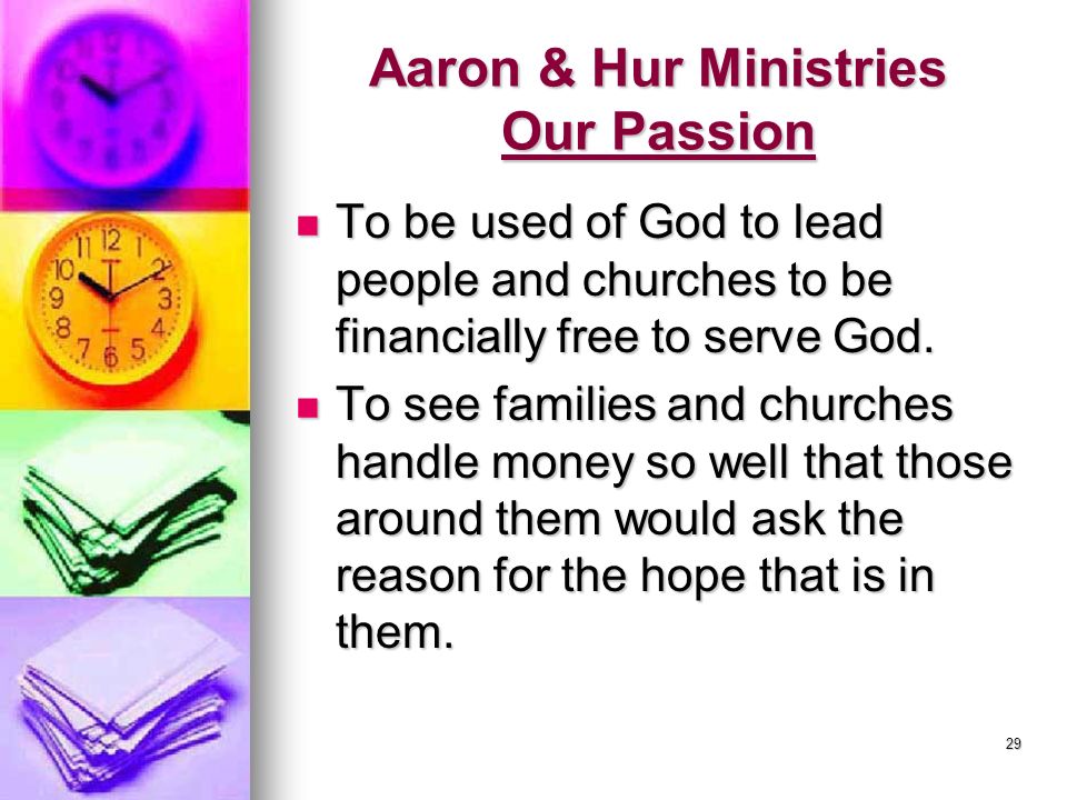 29 Aaron & Hur Ministries Our Passion To be used of God to lead people and churches to be financially free to serve God.