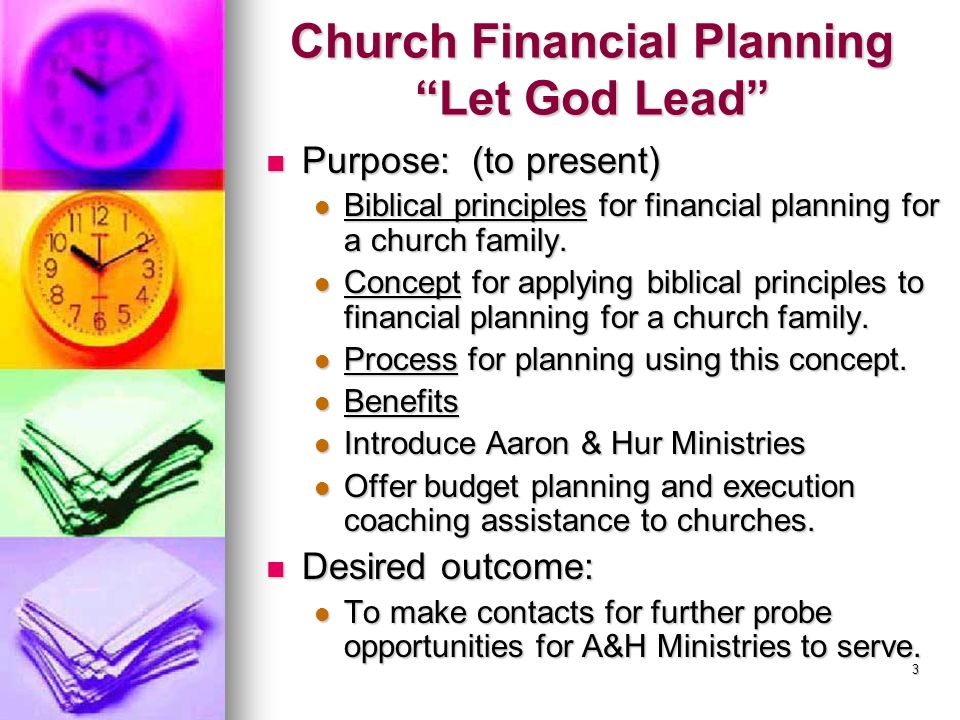 3 Church Financial Planning Let God Lead Purpose: (to present) Purpose: (to present) Biblical principles for financial planning for a church family.