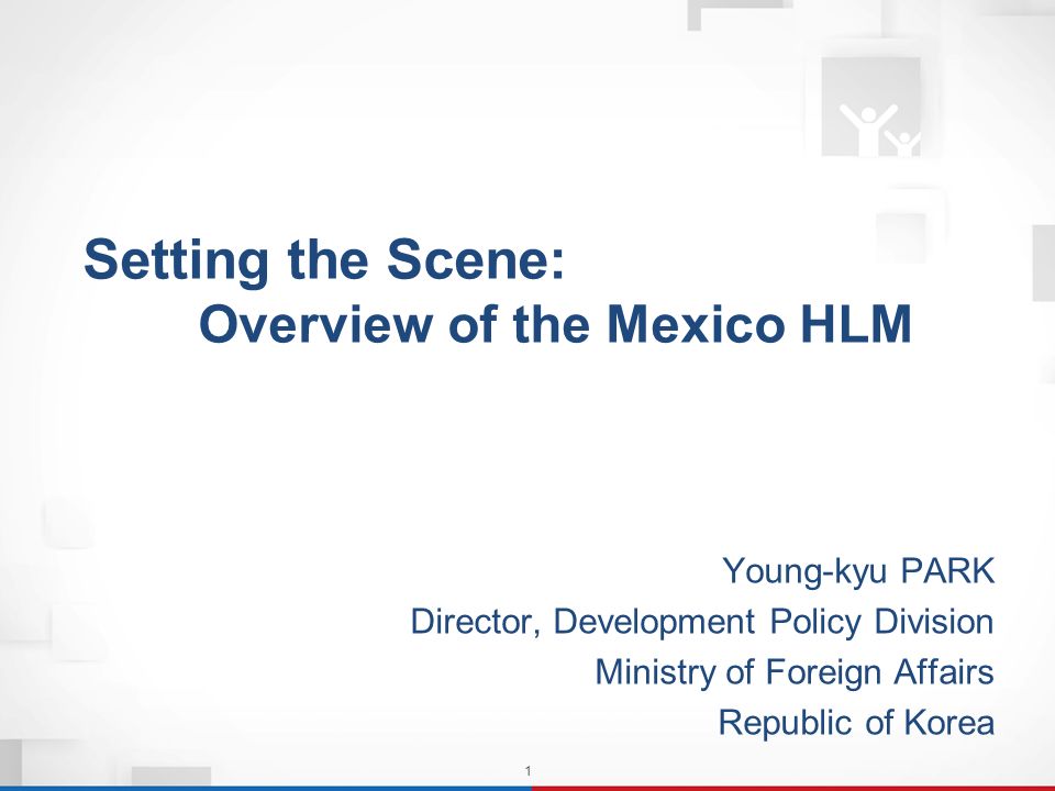 1 Setting the Scene: Overview of the Mexico HLM Setting the Scene: Overview of the Mexico HLM Young-kyu PARK Director, Development Policy Division Ministry of Foreign Affairs Republic of Korea