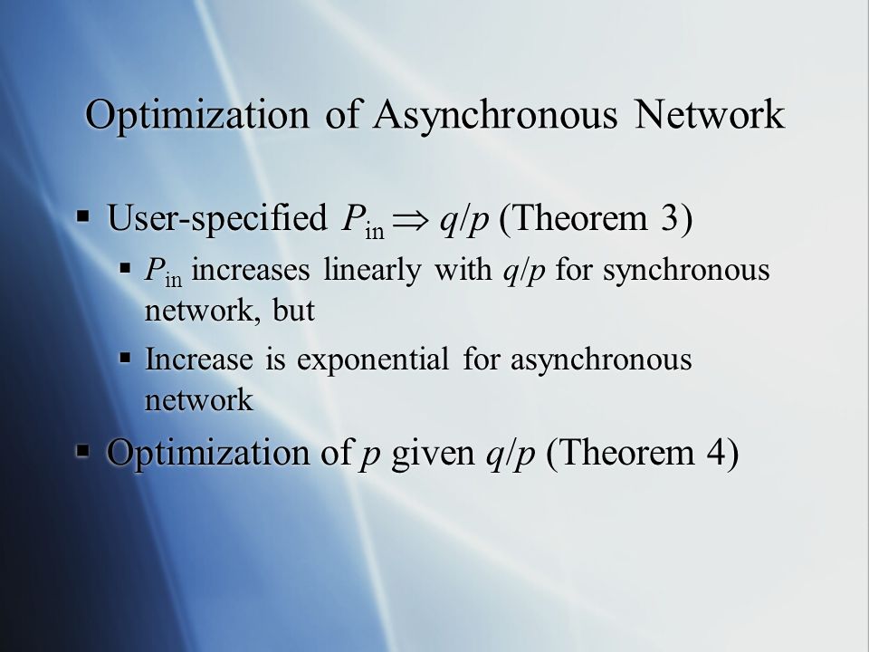 Optimization of Asynchronous Network  User-specified P in  q/p (Theorem 3)  P in increases linearly with q/p for synchronous network, but  Increase is exponential for asynchronous network  Optimization of p given q/p (Theorem 4)  User-specified P in  q/p (Theorem 3)  P in increases linearly with q/p for synchronous network, but  Increase is exponential for asynchronous network  Optimization of p given q/p (Theorem 4)