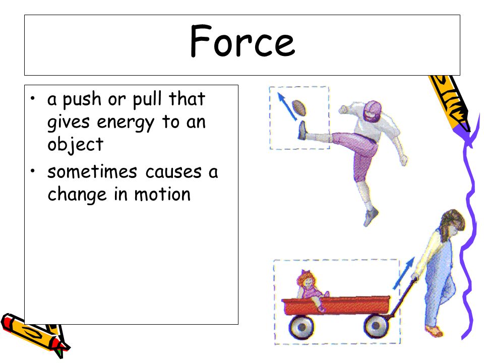Force a push or pull that gives energy to an object sometimes causes a change in motion