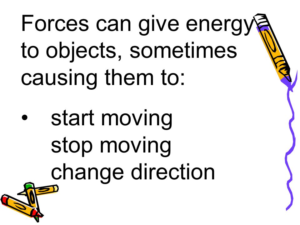 Forces can give energy to objects, sometimes causing them to: start moving stop moving change direction