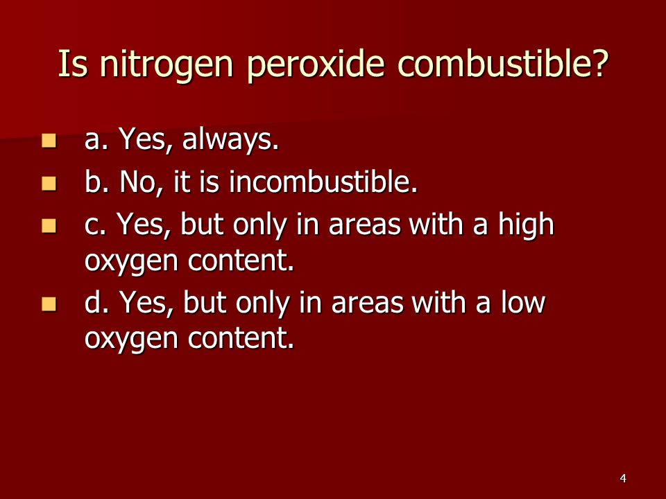 4 Is nitrogen peroxide combustible. a. Yes, always.