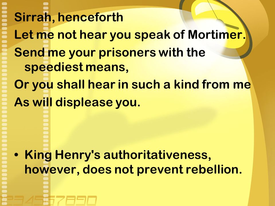 Sirrah, henceforth Let me not hear you speak of Mortimer.
