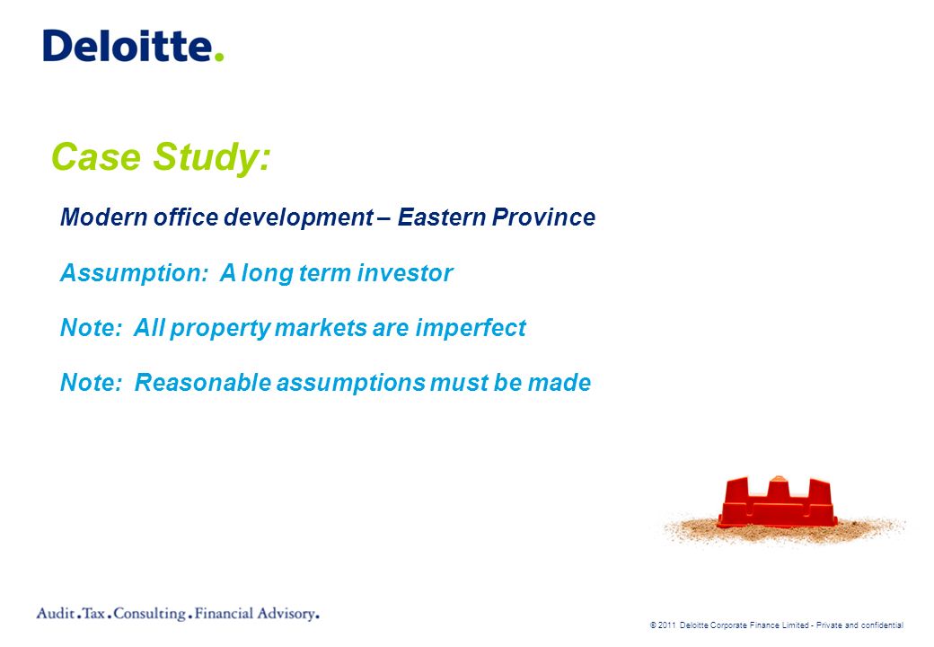 © 2011 Deloitte Corporate Finance Limited - Private and confidential Modern office development – Eastern Province Assumption: A long term investor Note: All property markets are imperfect Note: Reasonable assumptions must be made Case Study: